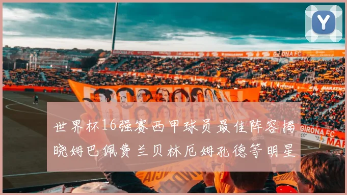 世界杯16强赛西甲球员最佳阵容揭晓姆巴佩费兰贝林厄姆孔德等明星入选