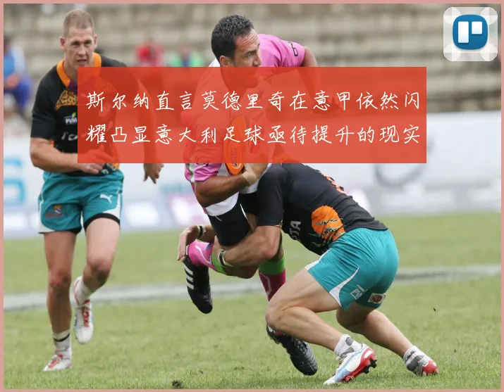 斯尔纳直言莫德里奇在意甲依然闪耀凸显意大利足球亟待提升的现实问题